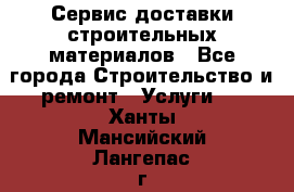 Сервис доставки строительных материалов - Все города Строительство и ремонт » Услуги   . Ханты-Мансийский,Лангепас г.